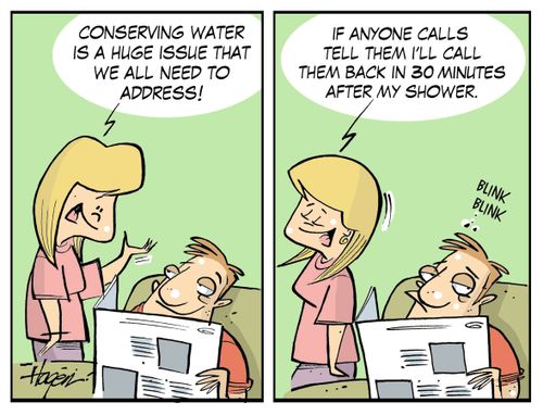 "Conserving water is a huge issue that we all need to address! If anyone calls tell them I'll be back in 30 minutes after my shower."
