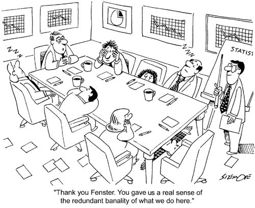 'Thank you Fenster. You gave us a real sense of the redundant banality of what we do here.'