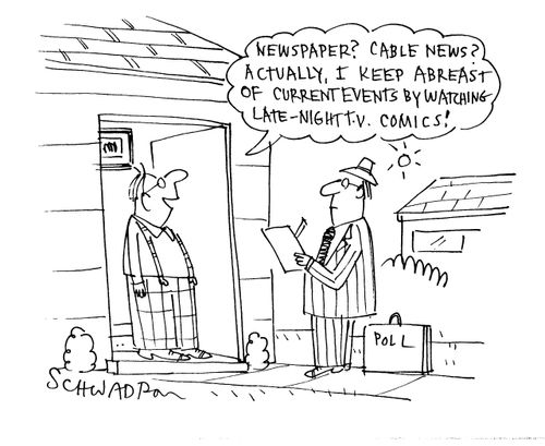 'Newspaper? Cable News? Actually, I keep abreast of current events by watching late-night tv comics!'