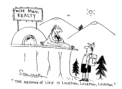 'The meaning of life is location,location,location.'