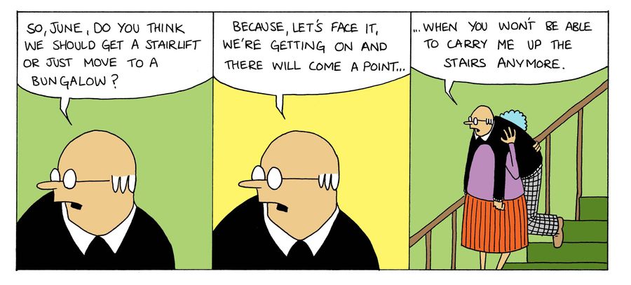 'So June, do you think we should get a stairlift or just move to a bungalow...because, let's face it, we're getting on and here will come a point...when you won't be able to carry me up the stairs anymore.'