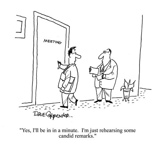 'Yes, I'll be in in a minute.  I'm just rehearsing some candid remarks.'