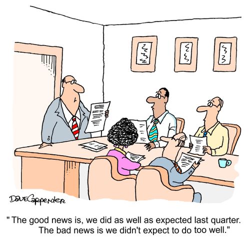 'The good news is, we did as well as expected last quarter.  The bad news is, we didn't expect to do too well.'