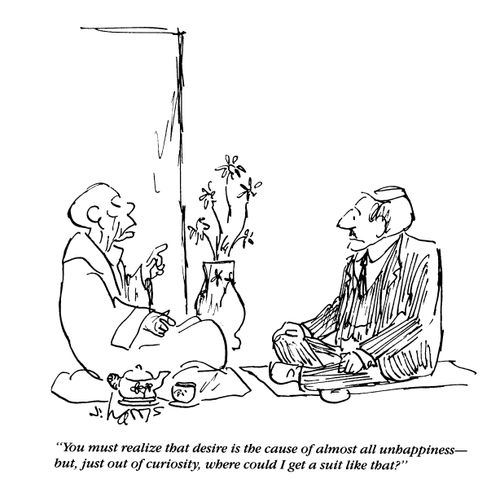 'You must realize that desire is the cause of almost all unhappiness - but, just out of curiosity, where could I get a suit like that?'