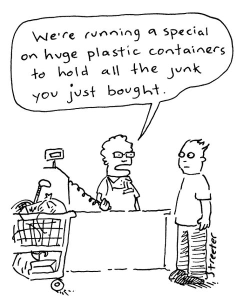 "We're running a special on huge plastic containers to hold all the junk you just bought."