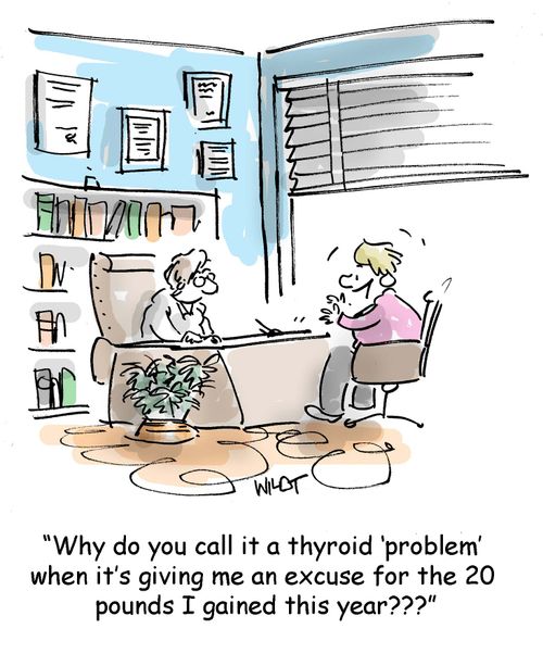 "Why do you call it a thyroid problem when it's been giving me an excuse for the 20 pounds I gained this year?"