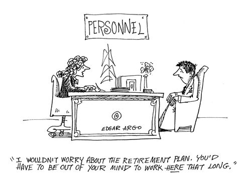 'I wouldn't worry about the retirement plan. You'd have to be out of your mind to work here that long.'