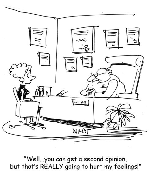 "Well, you can get a second opinion, but that's going to really hurt my feelings!"