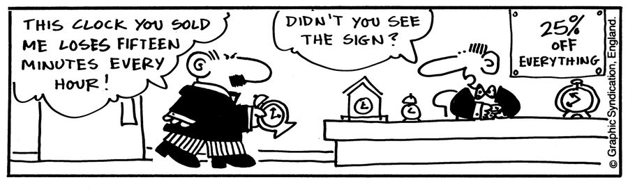 'This clock you sold me loses fifteen minutes every hour!'