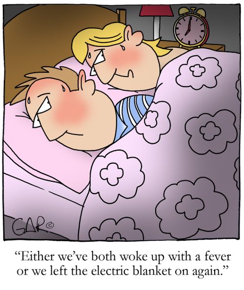 Either we've both woke up with a fever or we left the electric blanket on again.