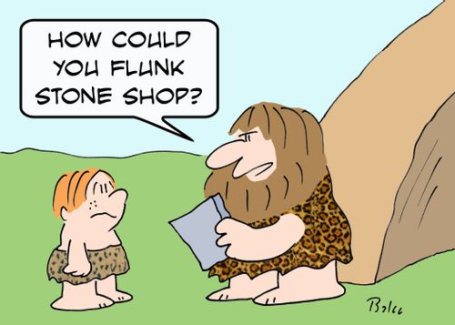 'How could you flunk stone shop?'
