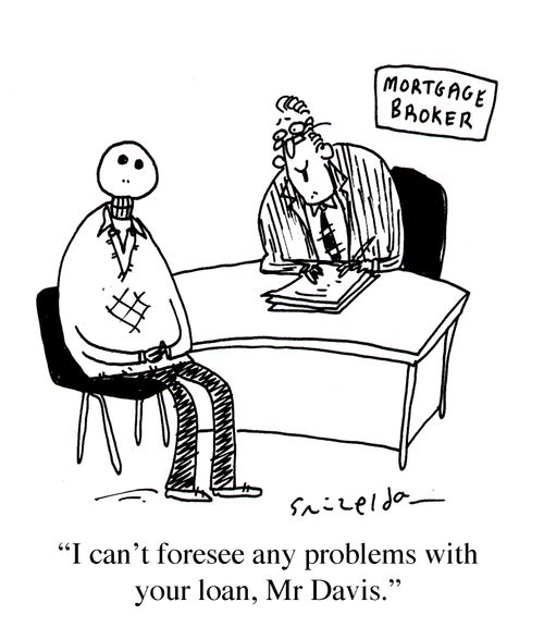 Mortgage Broker - 'I can't foresee any problems with your loan, Mr Davis.'