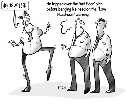"He tripped over the 'wet floor' sign before banging his head on the 'Low Headroom' warning!"