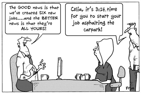 "The good news is that we've created six new jobs....and the better news is that they're all yours!"