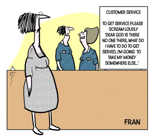 To get customer service please scream loudly 'Dear God is there no one there, what do I have to do to get serviced...I'm going to take my money somewhere else...'