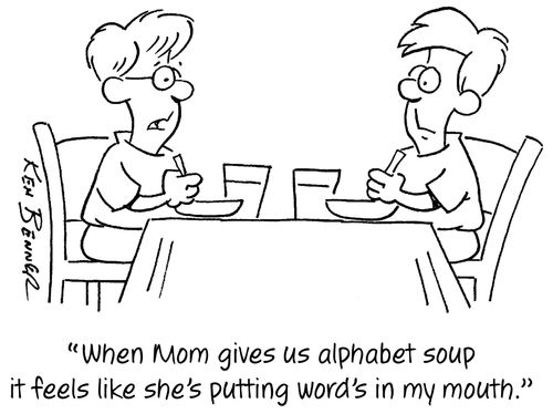 "When Mom gives us alphabet soup it feels like she's putting word's in my mouth."
