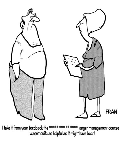 "I take it from your feedback the **** ** ** **** anger management course wasn't quite as helpful as it might have been!"