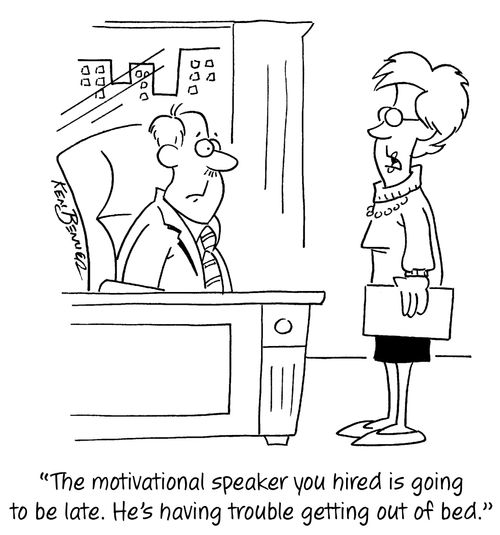 "The motivational speaker you hired is going to be late. He's having trouble getting out of bed."