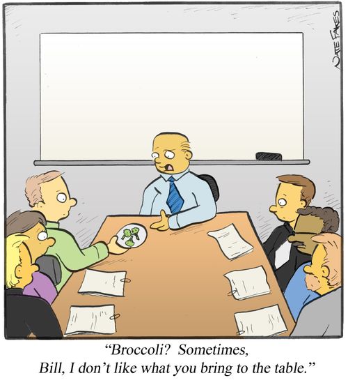 "Broccoli? Sometimes, Bill, I don't like what you bring to the table."
