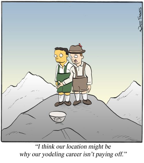 "I think our location might be why our yodeling career isn't paying off."