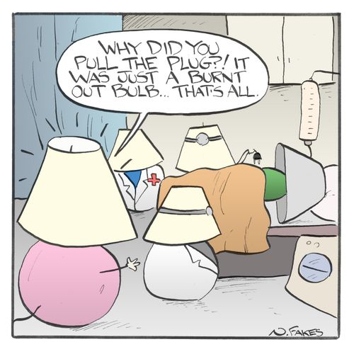 "Why did you pull the plug?! It was a burnt out bulb....that's all."