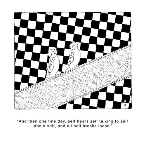 'And then one fine day, self hears self talking to self about self, and all hell breaks loose.'