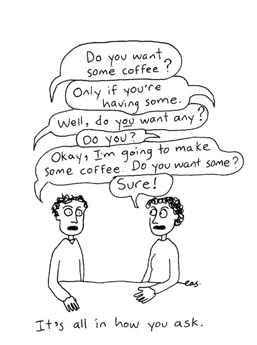 It's all in how you ask ("Want some coffee?")