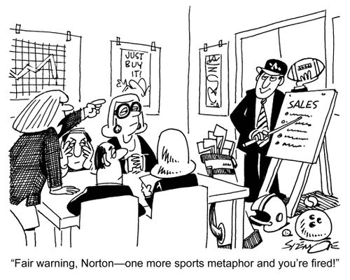 'Fair warning, Norton - one more sports metaphor and you're fired!'