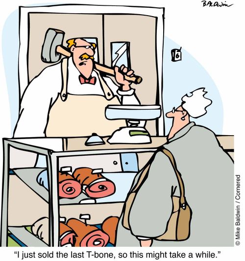 "I just sold the last T-bone, so this may take a while"