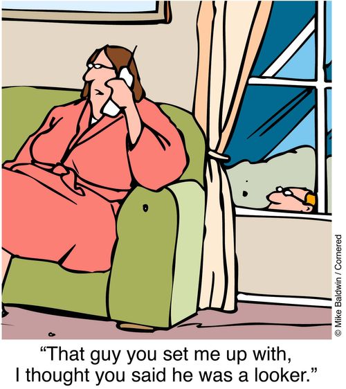"That guy you set me up with. I thought you said he was a looker."