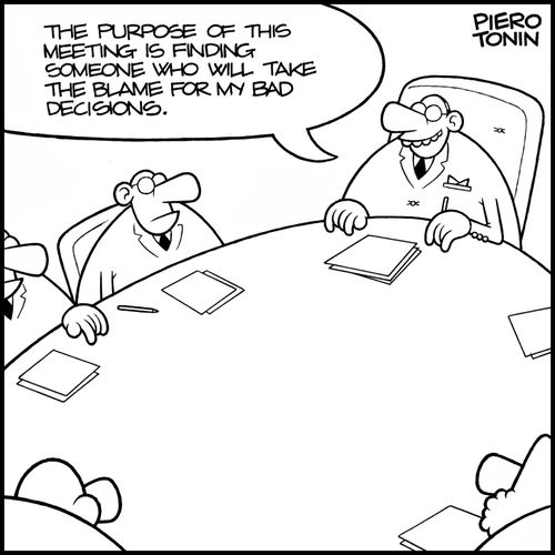 "The purpose of this meeting is finding someone who will take the blame for my bad decisions."