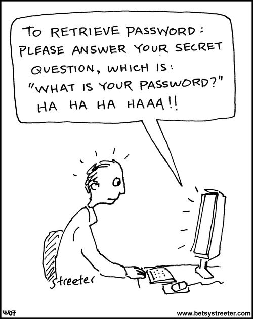 "To retrieve password: Please answer your secret question, which is, 'what is your password?' hahahaha!"