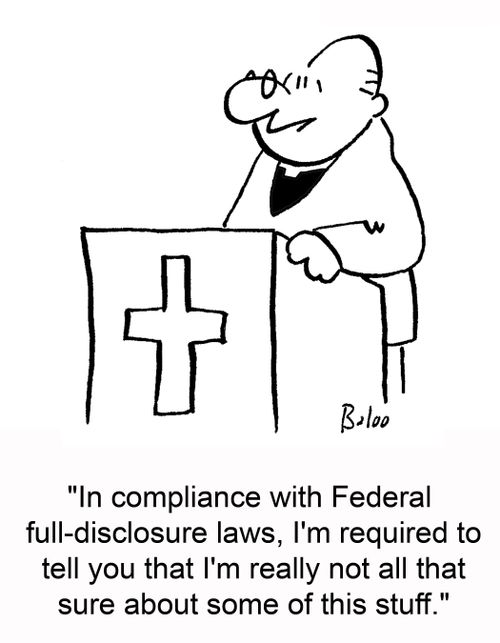 'In compliance with Federal full-disclosure laws, I'm required to tell you that I'm really not all that sure about some of this stuff.'