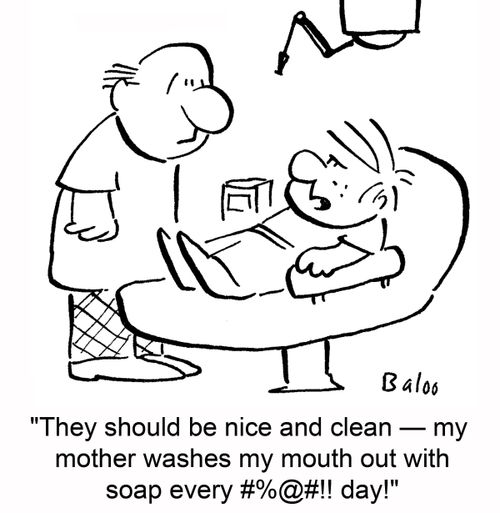 'They should be nice and clean -- my mother washes my mouth out with soap every @#$%@#$ day!'