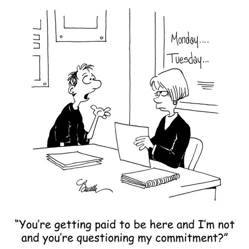 'You're getting paid to be here and I'm not and you're questioning my commitment?'