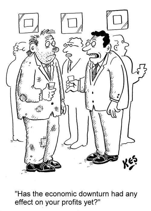 'Has the economic downturn had any effect on your profits yet?'