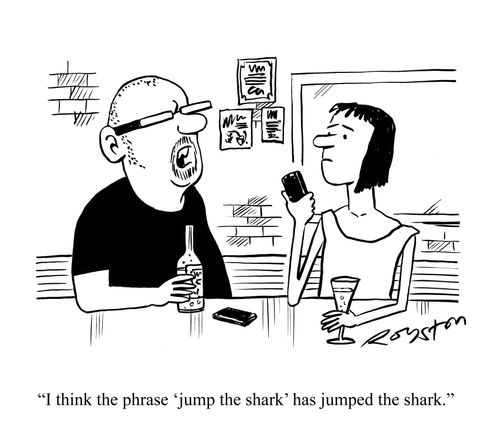 'I think the phrase 'jump the shark' has jumped the shark.'