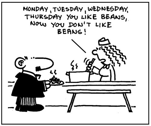 'Monday, Tuesday, Wednesday, Thursday you like beans, now you don't like beans.'