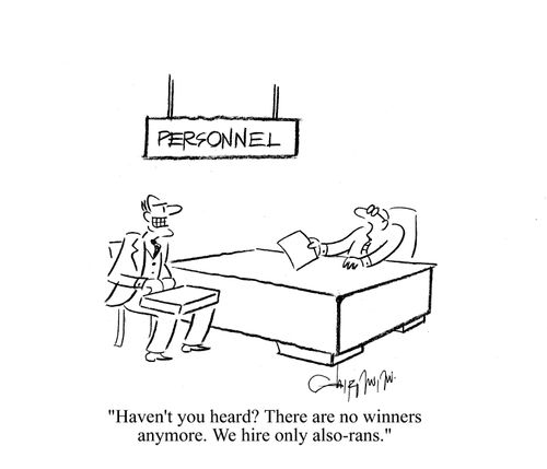 'Haven't you heard? There are no winners anymore. We hire only also-rans.'