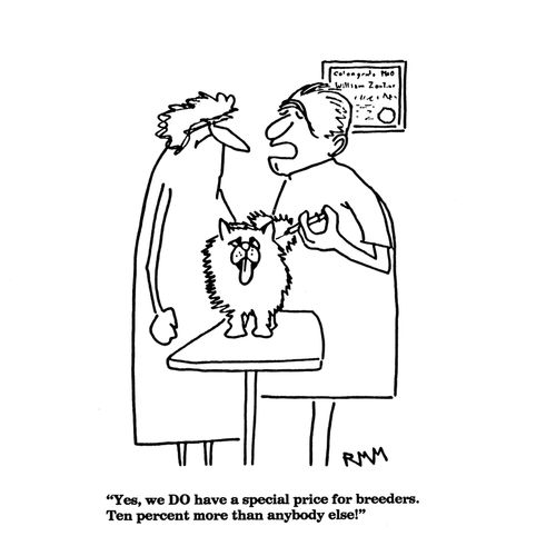 'Yes, we DO have a special price for breeders. Ten percent more than anybody else!"