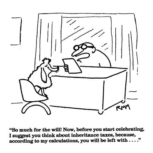 'So much for the will! Now, before you start celebrating, I suggest you think about inheritance taxes, because, according to my calculations, you will be left with. . ."