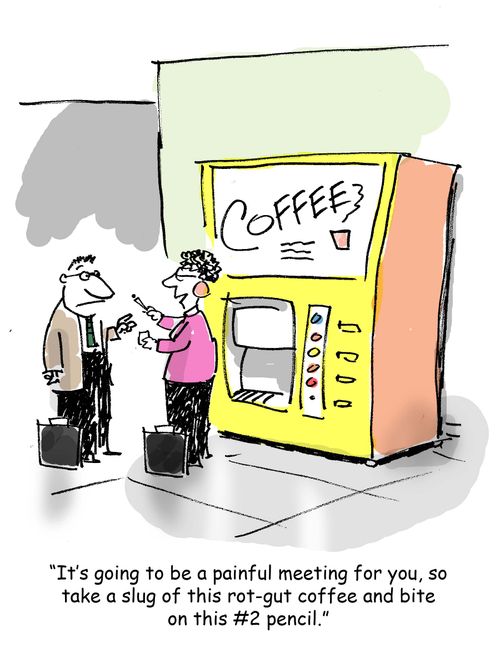 'It's going to be a painful meeting for you, so take a slug of this rot-gut coffee and bite on this #2 pencil.'