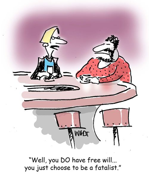 'Well, you DO have free will... you just choose to be a fatalist.'