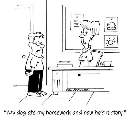 "My dog ate my homework and now he's history."