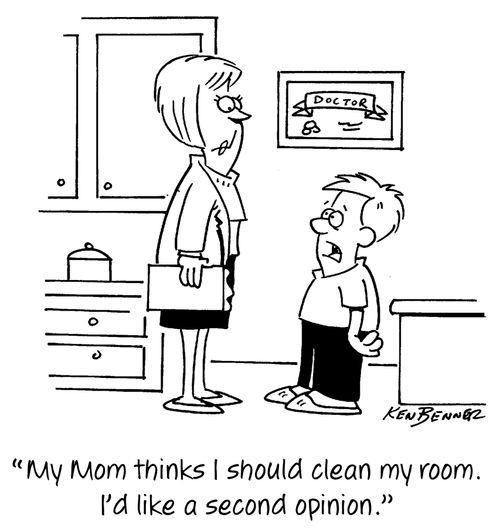 "My Mom thinks I should clean my room. I'd like a second opinion."