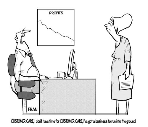 "Customer care, I don't have time for customer care, I've got a business to run into the ground!"