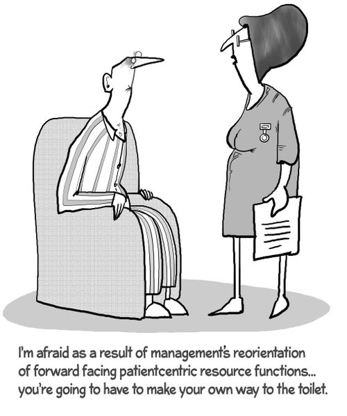 "I'm afraid as a result of managements' reorientation of forward facing patientcentric resource functions...you're going to have to make your own way to the toilet."