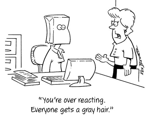 "You're over reacting. Everyone gets a gray hair."
