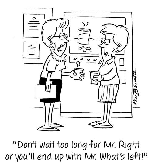 "Don't wait too long for Mr. Right or you'll end up with Mr. What's left!"