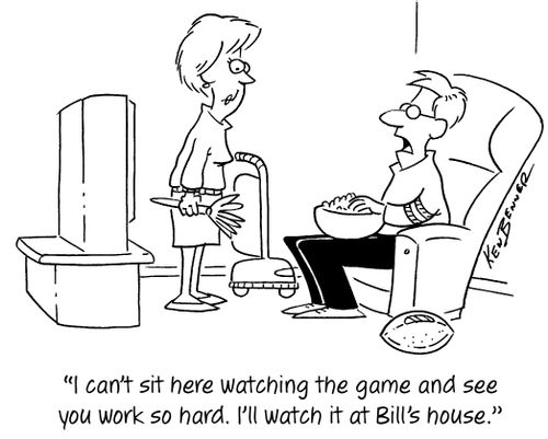 "I can't sit here watching the game and see you work so hard. I'll watch it at Bill's house."